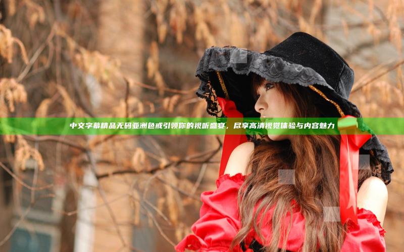 亚洲综合中文字幕高清资源整合技巧：如何高效获取优质影音内容？