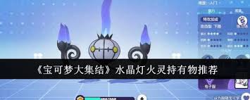 水晶灯火灵高效持有物选择指南：宝可梦大集结中的制胜关键