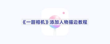 一甜相机如何为人物添加描边效果——详细操作指南