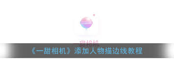 一甜相机如何为人物添加描边效果——详细操作指南