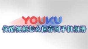 如何将优酷视频存入手机相册—详细操作指南  
