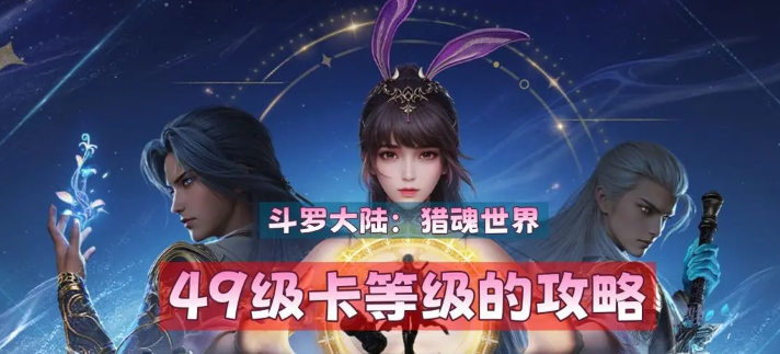 <h2>《斗罗大陆：猎魂世界》如何在49级卡住等级——详细攻略指南</h2>
