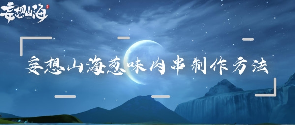 关于妄想山海中葱香肉串的制作技巧——详细配方与步骤指南