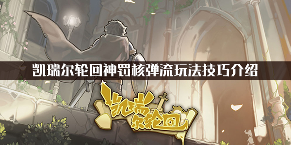 关于凯瑞尔轮回中采用神罚核弹流玩法的操作指南——详细解析凯瑞尔轮回神罚核弹流的战术要点与技巧