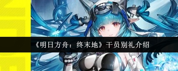 《明日方舟：终末地》中干员别礼的详细介绍