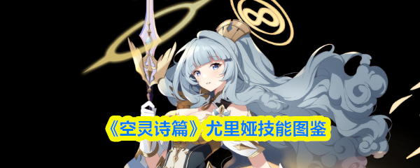 《空灵诗篇》尤里娅技能全景图解
