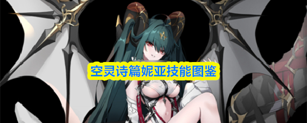 空灵诗篇妮亚技能详解图示 空灵诗篇妮亚技能详解图示