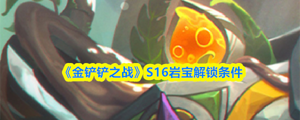 《金铲铲之战》S16岩宝的解锁条件详解 《金铲铲之战》S16岩宝的解锁条件详解