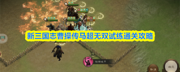 关于在《新三国志曹操传》中的马超无双试炼，通关攻略已整理完毕，希望对各位玩家有所帮助。
