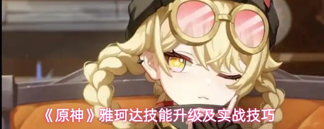 《原神》雅珂达的技能提升与实战应用指南
