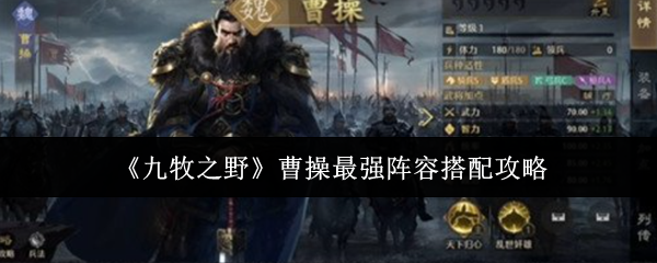 《九牧之野》中的曹操最优阵容组合攻略 《九牧之野》中的曹操最优阵容组合攻略