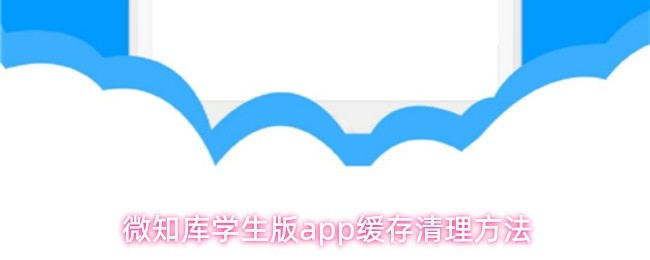 微知库学生版应用程序缓存清理的详细操作步骤 微知库学生版应用程序缓存清理的详细操作步骤