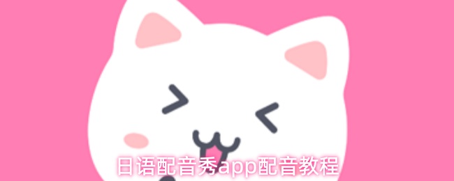 日语配音秀应用中的配音操作指南 日语配音秀应用中的配音操作指南