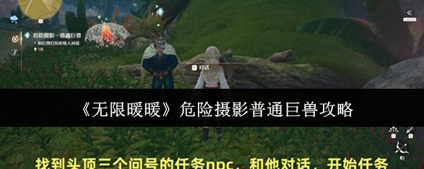 《无限暖暖》危险摄影普通巨兽的攻略指南  
