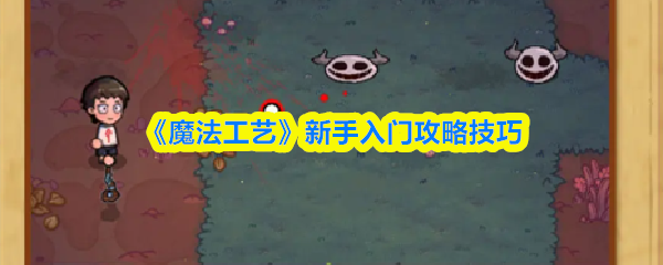 《魔法工艺》新手入门指南与实用技巧
《魔法工艺》新手入门指南与实用技巧