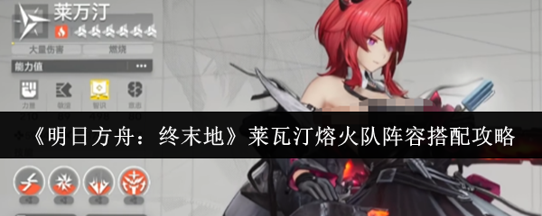 《明日方舟：终末地》中，莱瓦汀熔火队的阵容搭配指南