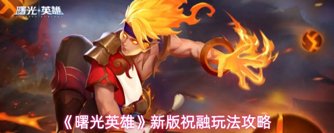 《曙光英雄》新版本祝融玩法指南