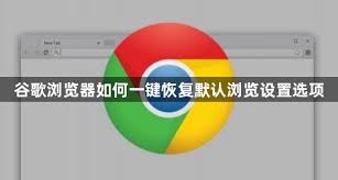 谷歌浏览器如何恢复原始配置-谷歌浏览器怎样恢复出厂设置