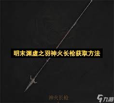 如何获取明末渊虚之羽神火长枪——详细介绍明末渊虚之羽神火长枪的获取途径 如何获取明末渊虚之羽神火长枪——详细介绍明末渊虚之羽神火长枪的获取途径
