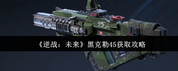 《逆战：未来》黑克勒45获取指南