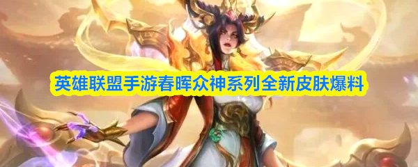 关于英雄联盟手游春晖众神系列全新皮肤的最新爆料信息