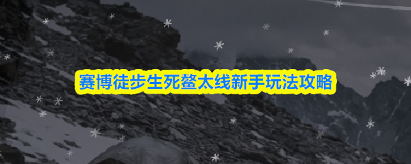 赛博徒步在生死鳌太线的初学者指南与玩法攻略
