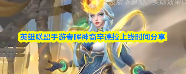 关于英雄联盟手游“春晖神裔辛德拉”正式上线的时间详解
