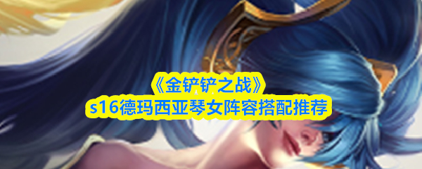 《金铲铲之战》S16赛季中，德玛西亚琴女阵容的搭配建议