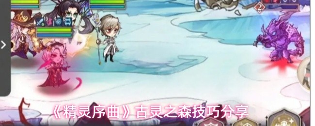 《精灵序曲》古灵之森技巧解析及实用攻略 《精灵序曲》古灵之森技巧解析及实用攻略