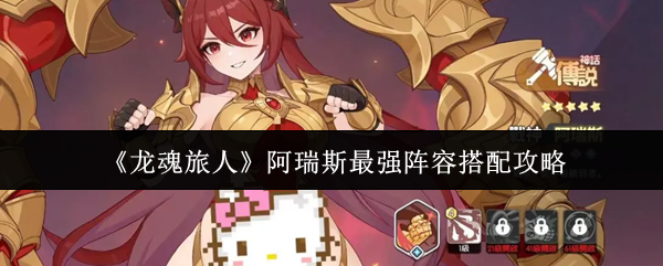 《龙魂旅人》阿瑞斯极致阵容搭配指南
