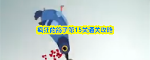 关于疯狂的鸽子第15关的完整过关指南 关于疯狂的鸽子第15关的完整过关指南