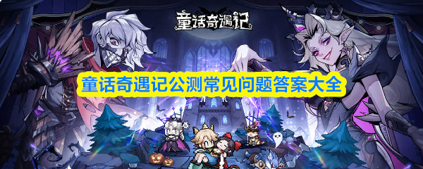 童话奇遇记测试期间常见疑问解答大全