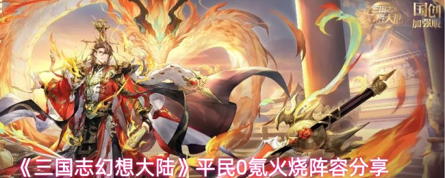 《三国志幻想大陆》平民无氪火烧阵容指南分享

