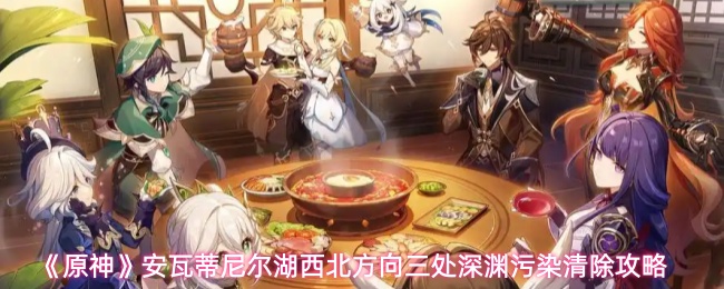 《原神》安瓦蒂尼尔湖西北方向三处深渊污染清理详细指南