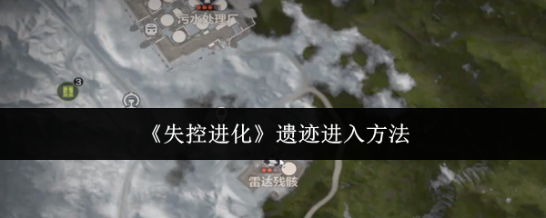 《失控进化》遗迹的进入方式详解 《失控进化》遗迹的进入方式详解