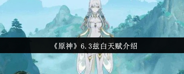 《原神》6.3版本中兹白的天赋详解