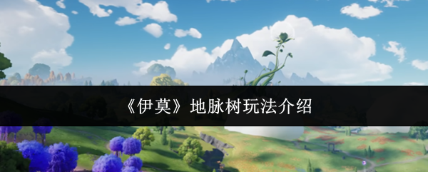 《伊莫》中地脉树系统的玩法详解 《伊莫》中地脉树系统的玩法详解