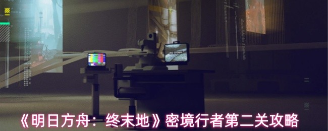 《明日方舟：终末地》密境行者第二关详细攻略