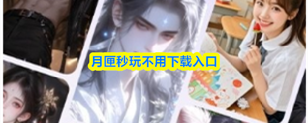 无需下载安装即可畅玩的月匣秒玩入口 无需下载安装即可畅玩的月匣秒玩入口