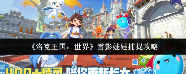 《洛克王国:世界》雪影娃娃捕获指南 《洛克王国:世界》雪影娃娃捕获指南