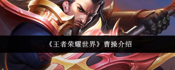 《王者荣耀世界》中的曹操详解