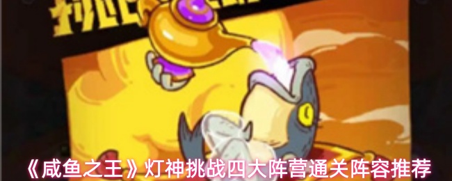 《咸鱼之王》灯神挑战四大阵营的最佳通关阵容方案推荐