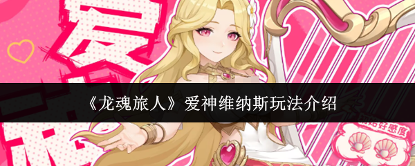 《龙魂旅人》中的爱神维纳斯玩法详细解析