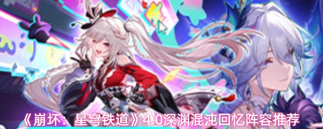 《崩坏:星穹铁道》4.0版本中深渊混沌回忆模式的最佳队伍搭配方案推荐 《崩坏:星穹铁道》4.0版本中深渊混沌回忆模式的最佳队伍搭配方案推荐