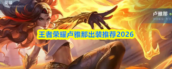 关于2026年王者荣耀卢雅那的最佳装备配置，建议如下：  
