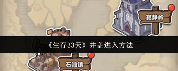 《生存33天》中如何找到并进入井盖的详细指南 《生存33天》中如何找到并进入井盖的详细指南