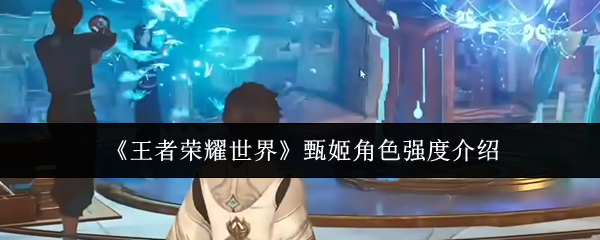 《王者荣耀世界》中甄姬角色的战斗力分析