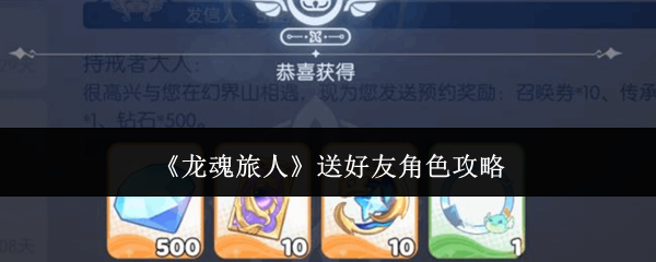 《龙魂旅人》中的好友角色赠送指南 《龙魂旅人》中的好友角色赠送指南
