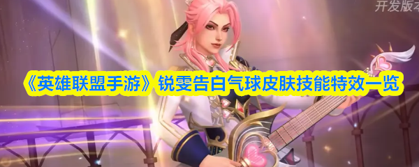 《英雄联盟手游》锐雯“告白气球”皮肤的技能特效详细解析