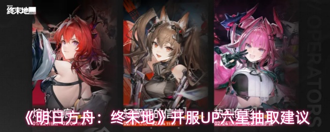 《明日方舟:终末地》上线初期六星角色的抽取推荐方案 《明日方舟:终末地》上线初期六星角色的抽取推荐方案